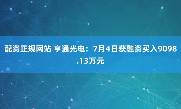 配资正规网站 亨通光电：7月4日获融资买入9098.13万元