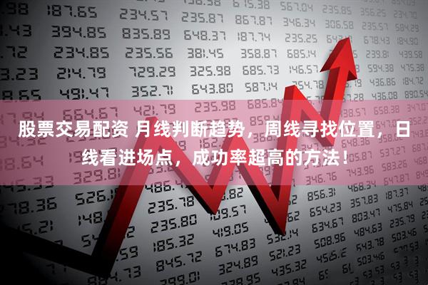 股票交易配资 月线判断趋势，周线寻找位置，日线看进场点，成功率超高的方法！