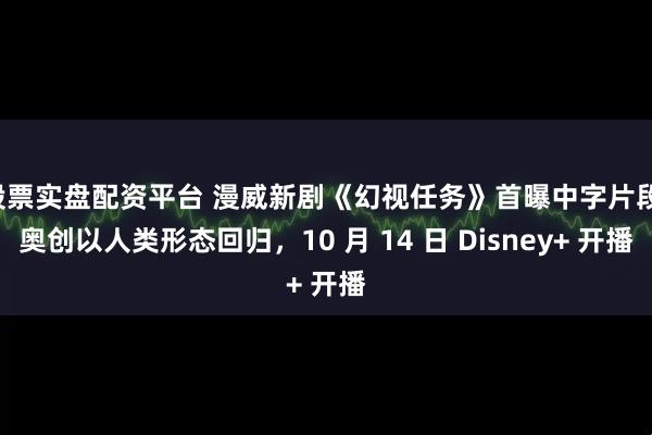 股票实盘配资平台 漫威新剧《幻视任务》首曝中字片段：奥创以人类形态回归，10 月 14 日 Disney+ 开播